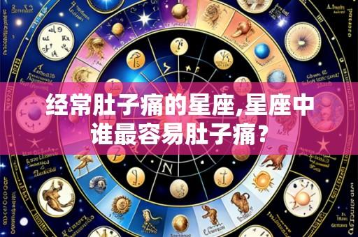 经常肚子痛的星座,星座中谁最容易肚子痛?