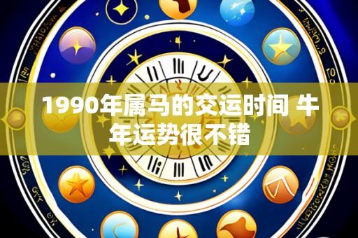 1990年属马的交运时间 牛年运势很不错