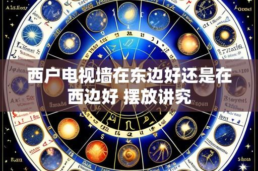 西户电视墙在东边好还是在西边好 摆放讲究