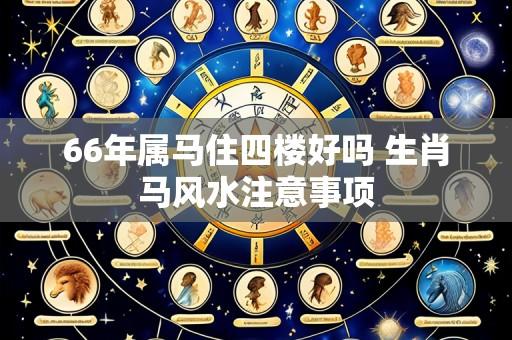 66年属马住四楼好吗 生肖马风水注意事项