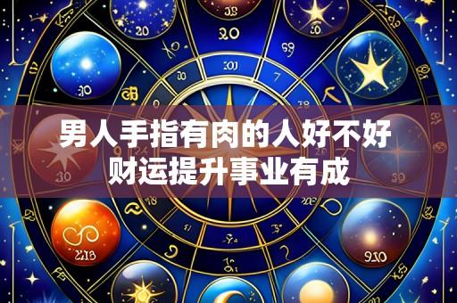 男人手指有肉的人好不好 财运提升事业有成