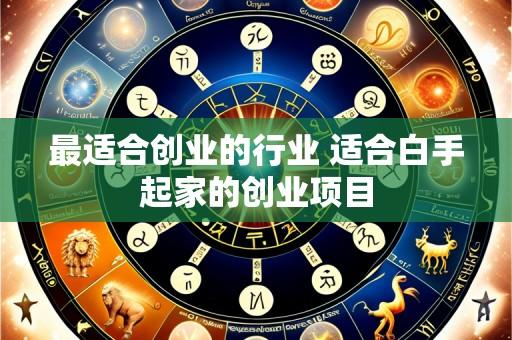 最适合创业的行业 适合白手起家的创业项目