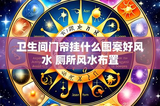 卫生间门帘挂什么图案好风水 厕所风水布置