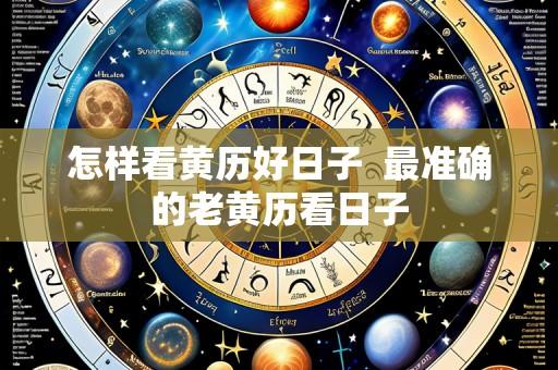 怎样看黄历好日子  最准确的老黄历看日子