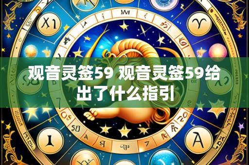 观音灵签59 观音灵签59给出了什么指引
