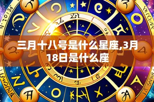 三月十八号是什么星座,3月18日是什么座