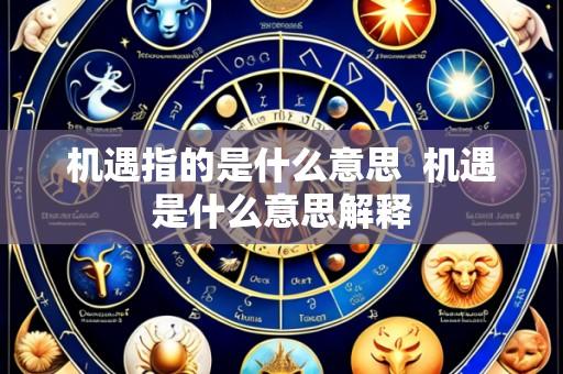 机遇指的是什么意思 机遇是什么意思解释