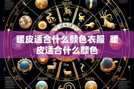 暖皮适合什么颜色衣服  暖皮适合什么颜色