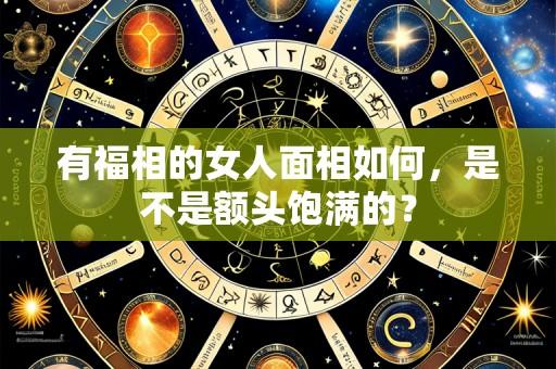 有福相的女人面相如何，是不是额头饱满的？