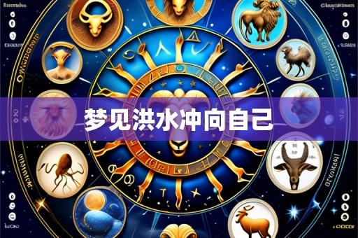 梦见洪水冲向自己