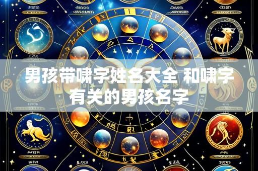 男孩带啸字姓名大全 和啸字有关的男孩名字