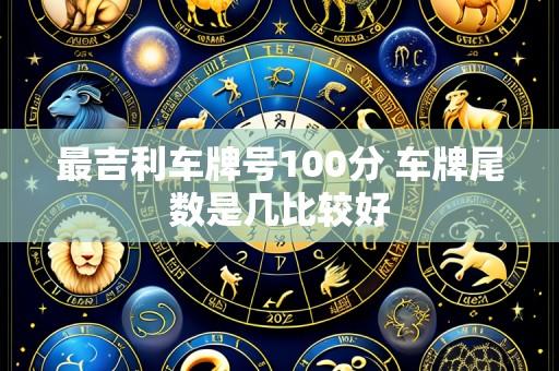 最吉利车牌号100分 车牌尾数是几比较好