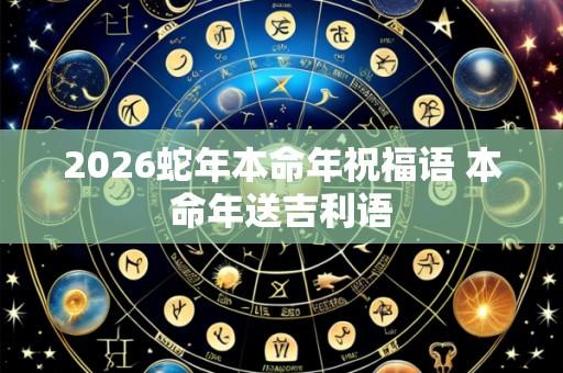 2026蛇年本命年祝福语 本命年送吉利语