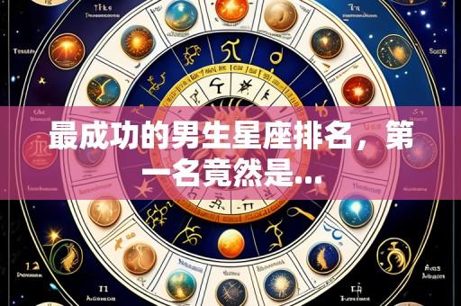 最成功的男生星座排名,第一名竟然是...