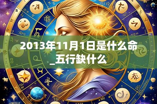 2013年11月1日是什么命_五行缺什么