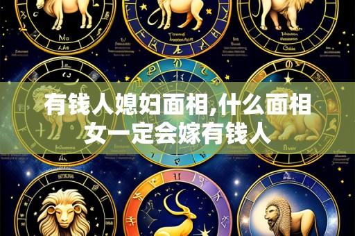有钱人媳妇面相,什么面相女一定会嫁有钱人