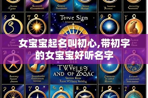 女宝宝起名叫初心,带初字的女宝宝好听名字