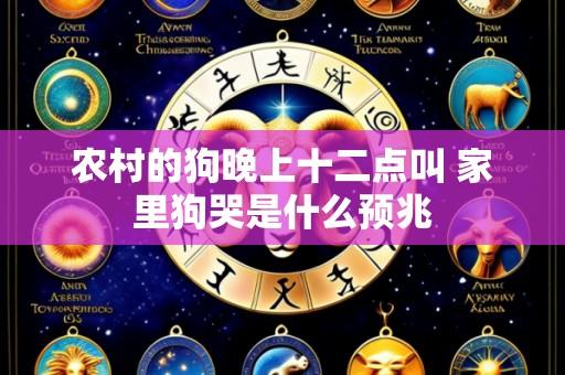 农村的狗晚上十二点叫 家里狗哭是什么预兆