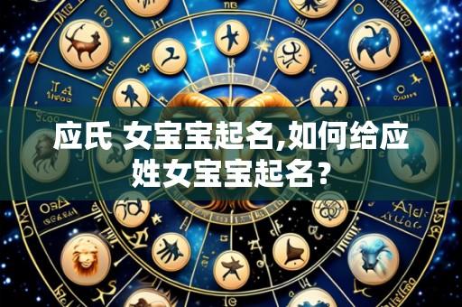 应氏 女宝宝起名,如何给应姓女宝宝起名?