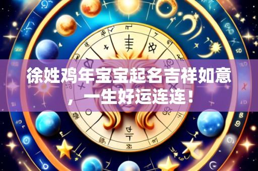 徐姓鸡年宝宝起名吉祥如意,一生好运连连!