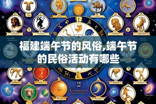 福建端午节的风俗,端午节的民俗活动有哪些