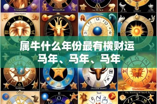 属牛什么年份最有横财运 马年、马年、马年