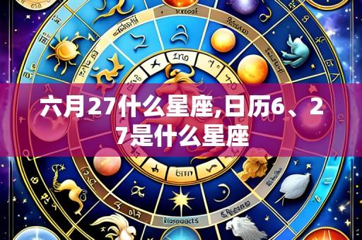 六月27什么星座,日历6、27是什么星座