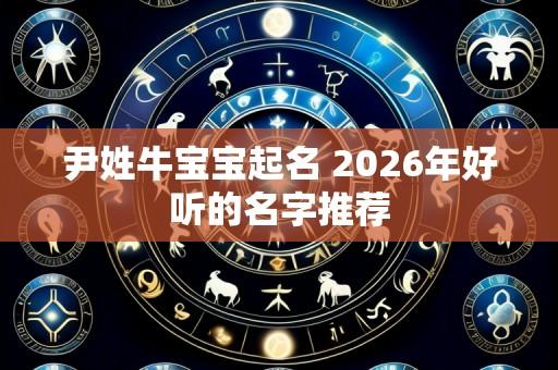 尹姓牛宝宝起名 2026年好听的名字推荐