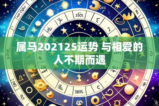 属马202125运势 与相爱的人不期而遇