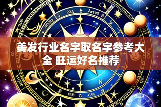 美发行业名字取名字参考大全 旺运好名推荐