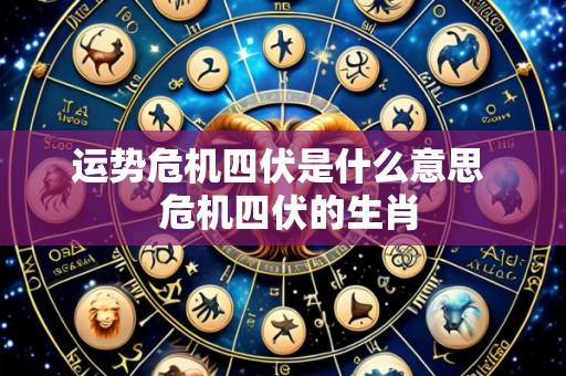 运势危机四伏是什么意思 危机四伏的生肖