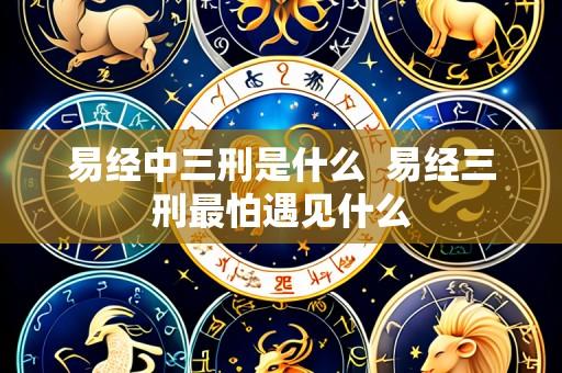 易经中三刑是什么  易经三刑最怕遇见什么