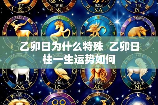 乙卯日为什么特殊  乙卯日柱一生运势如何