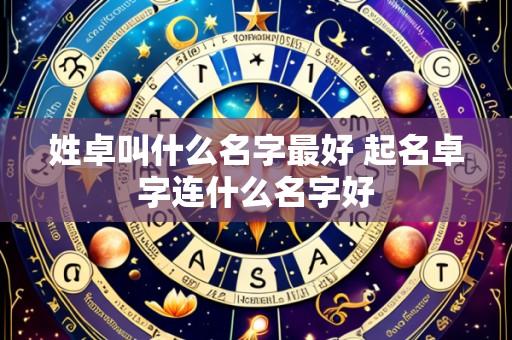 姓卓叫什么名字最好 起名卓字连什么名字好