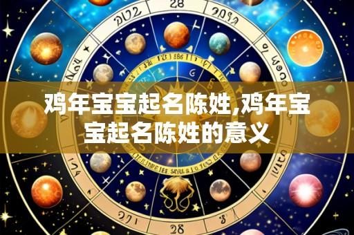 鸡年宝宝起名陈姓,鸡年宝宝起名陈姓的意义