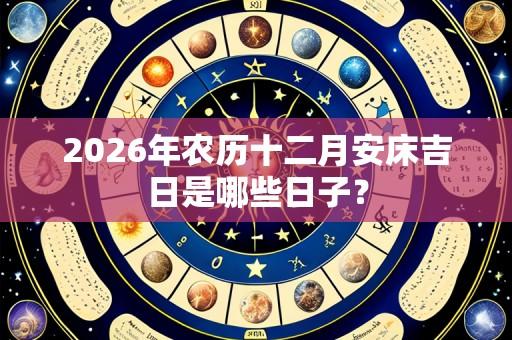 2026年农历十二月安床吉日是哪些日子？