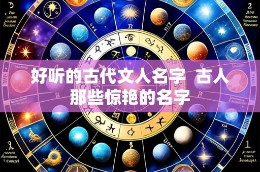 好听的古代文人名字  古人那些惊艳的名字