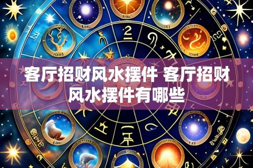 客厅招财风水摆件 客厅招财风水摆件有哪些