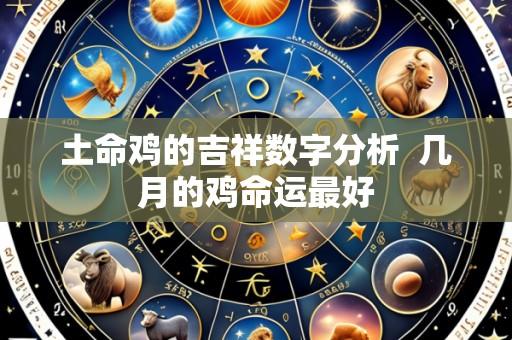 土命鸡的吉祥数字分析  几月的鸡命运最好