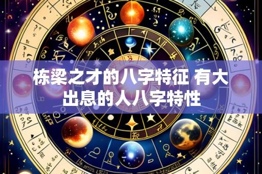 栋梁之才的八字特征 有大出息的人八字特性