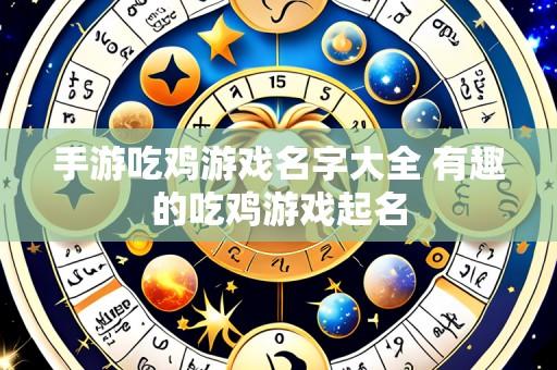 手游吃鸡游戏名字大全 有趣的吃鸡游戏起名