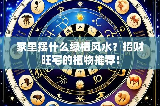 家里摆什么绿植风水?招财旺宅的植物推荐!