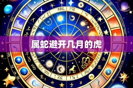 属蛇避开几月的虎