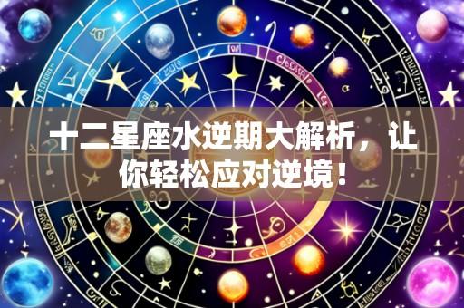 十二星座水逆期大解析，让你轻松应对逆境！