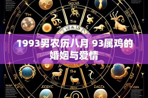 1993男农历八月 93属鸡的婚姻与爱情