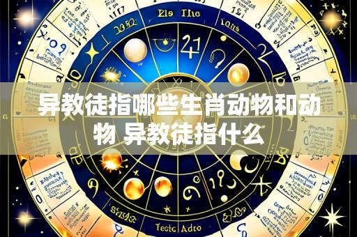 异教徒指哪些生肖动物和动物 异教徒指什么