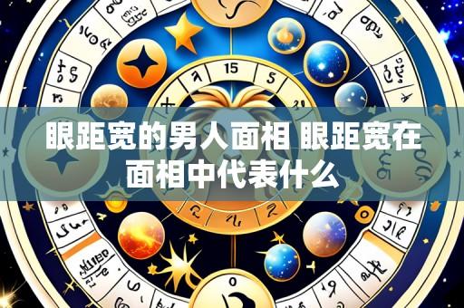 眼距宽的男人面相 眼距宽在面相中代表什么