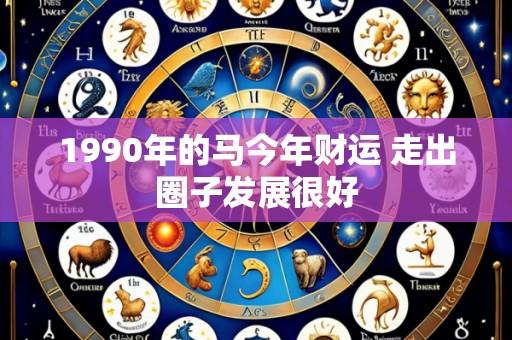 1990年的马今年财运 走出圈子发展很好