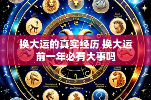 换大运的真实经历 换大运前一年必有大事吗