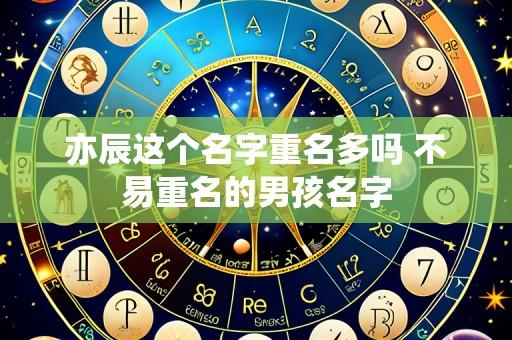 亦辰这个名字重名多吗 不易重名的男孩名字
